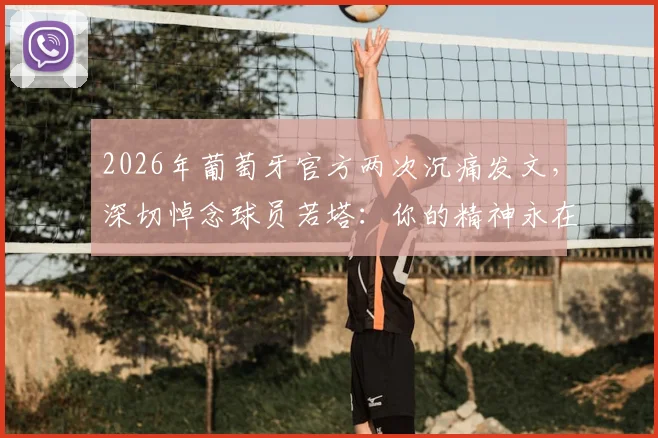 2026年葡萄牙官方两次沉痛发文，深切悼念球员若塔：你的精神永在，我们从未遗忘