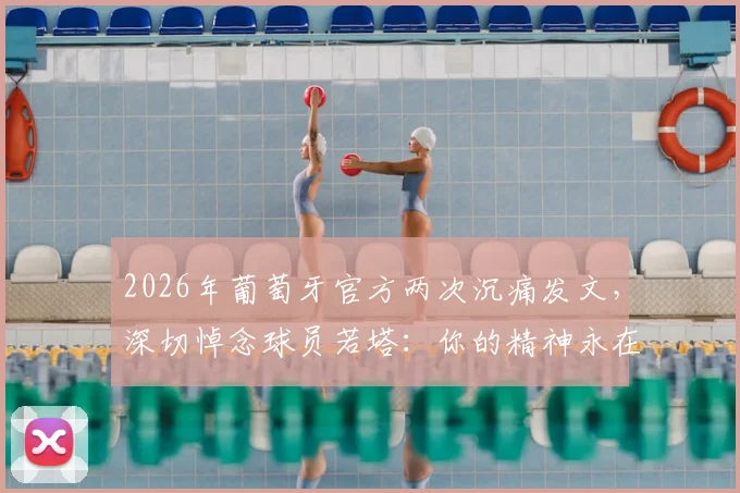 2026年葡萄牙官方两次沉痛发文，深切悼念球员若塔：你的精神永在，我们从未遗忘