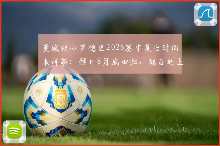 曼城核心罗德里2026赛季复出时间表详解：预计8月底回归，能否赶上社区盾杯成关键