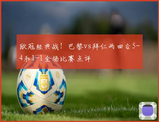 欧冠经典战!巴黎vs拜仁两回合5-4和1-1全场比赛点评