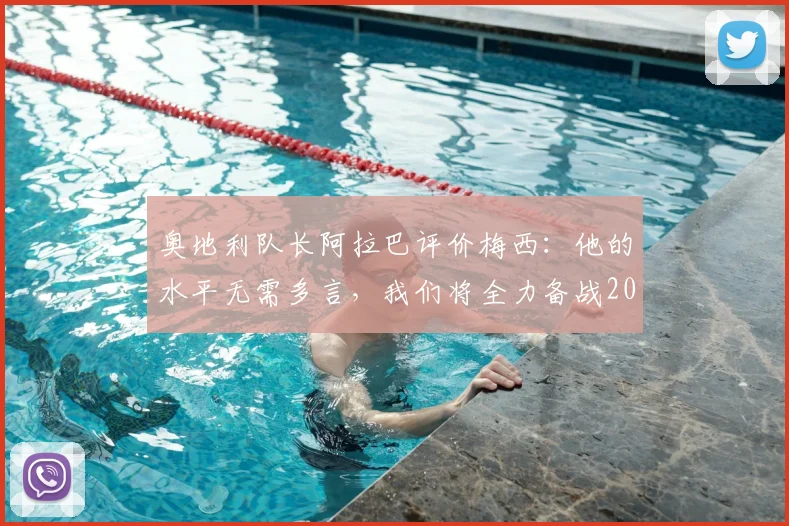 奥地利队长阿拉巴评价梅西：他的水平无需多言，我们将全力备战2026世界杯对阵阿根廷
