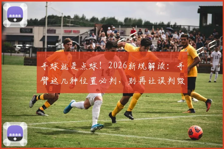 手球就是点球！2026新规解读：手臂这几种位置必判，别再让误判毁了比赛
