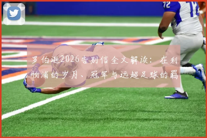 罗伯逊2026告别信全文解读：在利物浦的岁月、冠军与远超足球的羁绊，致谢收留平凡球员