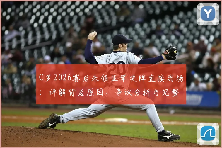 C罗2026赛后未领亚军奖牌直接离场：详解背后原因、争议分析与完整现场回顾