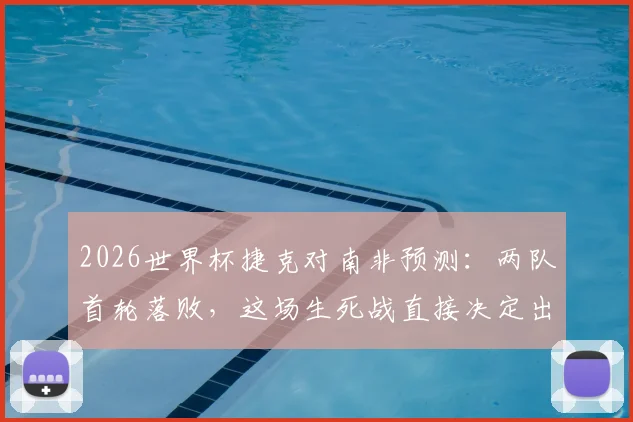 2026世界杯捷克对南非预测：两队首轮落败，这场生死战直接决定出线命运