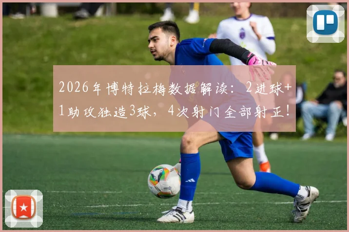 2026年博特拉梅数据解读：2进球+1助攻独造3球，4次射门全部射正！状态火热助球队取胜，具体表现复盘