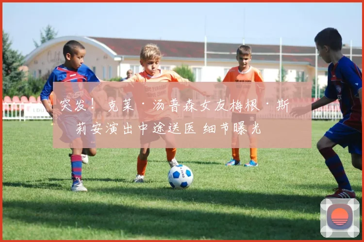 突发！克莱·汤普森女友梅根·斯塔莉安演出中途送医 细节曝光