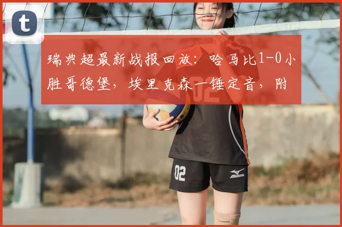 瑞典超最新战报回放：哈马比1-0小胜哥德堡，埃里克森一锤定音，附全场录像及2026赛季积分榜
