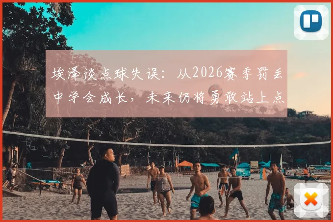 埃泽谈点球失误：从2026赛季罚丢中学会成长，未来仍将勇敢站上点球点