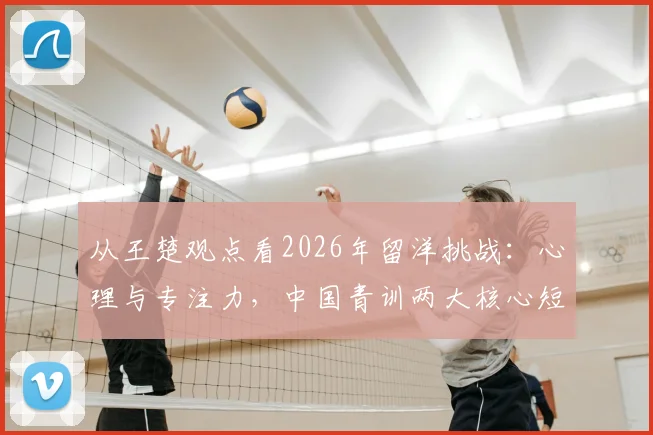 从王楚观点看2026年留洋挑战：心理与专注力，中国青训两大核心短板如何破解？