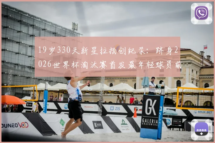 19岁330天新星拉扬创纪录：跻身2026世界杯淘汰赛首发最年轻球员前三，解析巴西未来之星崛起之路