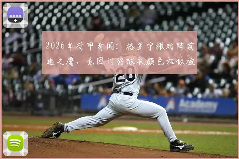 2026年荷甲奇闻：格罗宁根对阵前进之鹰，竟因门将球衣颜色相似被迫推迟10分钟开球